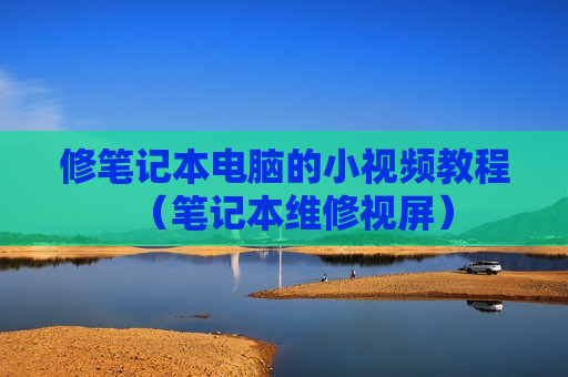 修笔记本电脑的小视频教程（笔记本维修视屏）