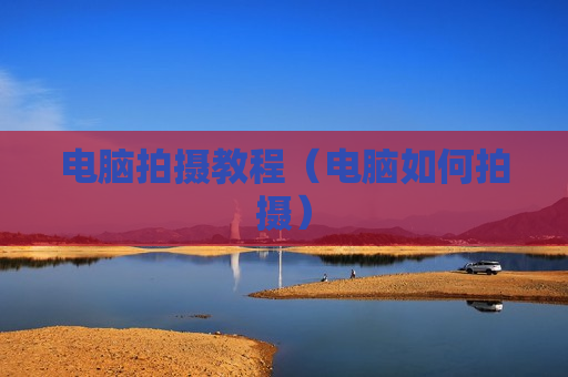 电脑拍摄教程（电脑如何拍摄）