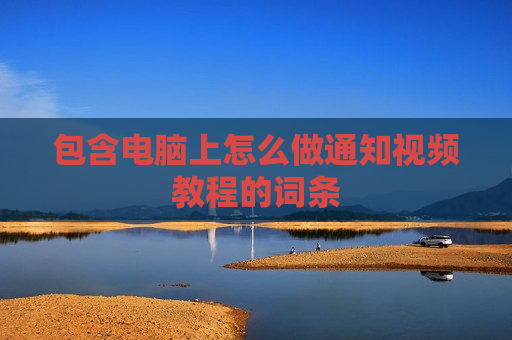 包含电脑上怎么做通知视频教程的词条
