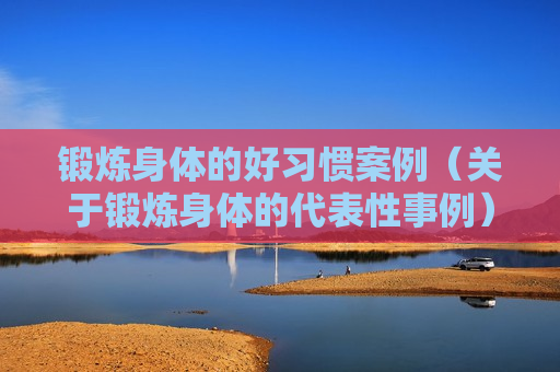 锻炼身体的好习惯案例（关于锻炼身体的代表性事例）