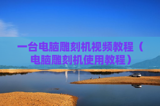 一台电脑雕刻机视频教程（电脑雕刻机使用教程）