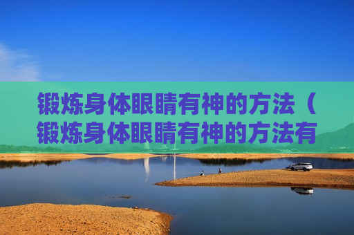 锻炼身体眼睛有神的方法（锻炼身体眼睛有神的方法有哪些）