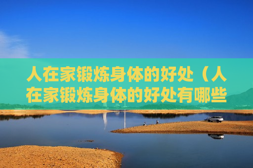 人在家锻炼身体的好处（人在家锻炼身体的好处有哪些）