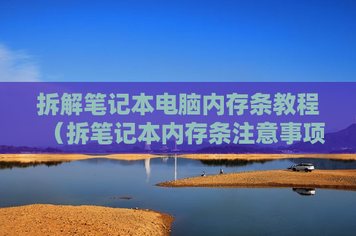 拆解笔记本电脑内存条教程（拆笔记本内存条注意事项）
