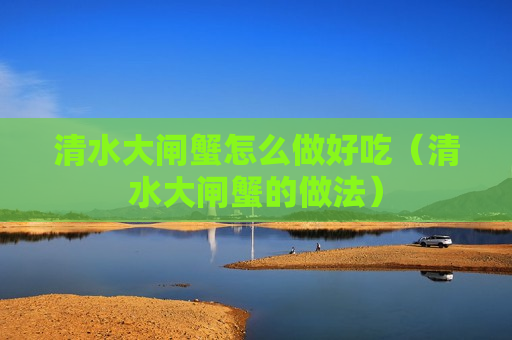 清水大闸蟹怎么做好吃（清水大闸蟹的做法）