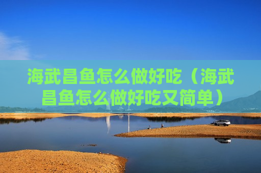 海武昌鱼怎么做好吃（海武昌鱼怎么做好吃又简单）