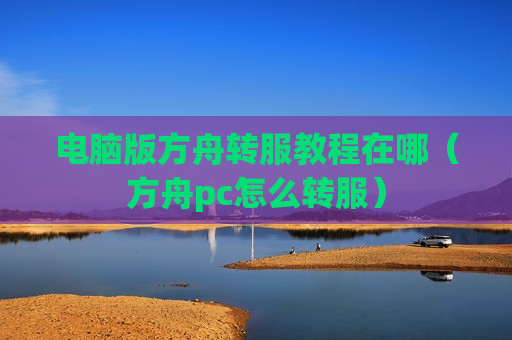 电脑版方舟转服教程在哪（方舟pc怎么转服）