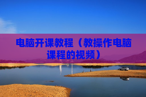 电脑开课教程（教操作电脑课程的视频）