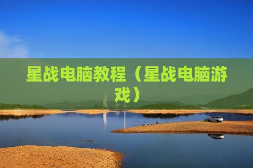 星战电脑教程（星战电脑游戏）