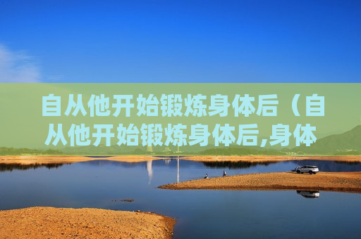 自从他开始锻炼身体后（自从他开始锻炼身体后,身体状况一直很好）