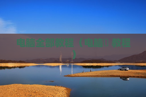 电脑全部教程（电脑堺 教程）