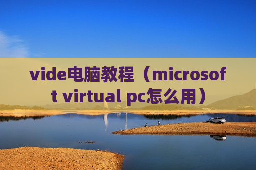 vide电脑教程（microsoft virtual pc怎么用）
