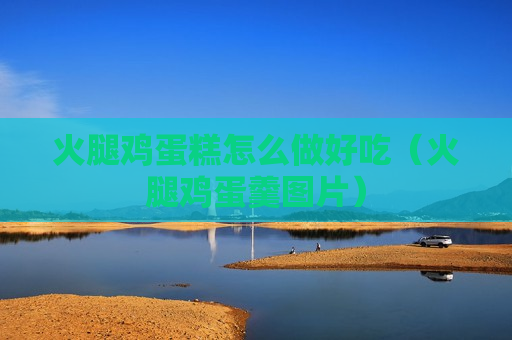 火腿鸡蛋糕怎么做好吃（火腿鸡蛋羹图片）