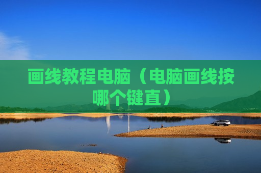 画线教程电脑（电脑画线按哪个键直）