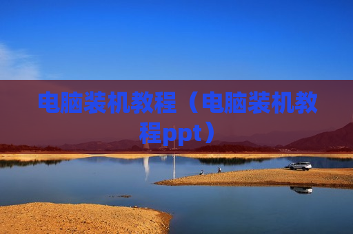 电脑装机教程（电脑装机教程ppt）