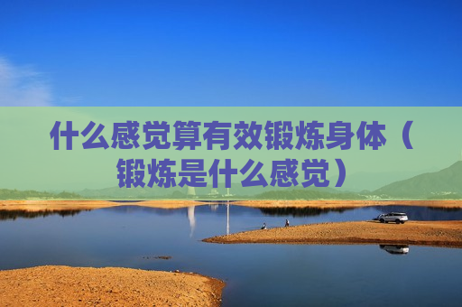 什么感觉算有效锻炼身体（锻炼是什么感觉）