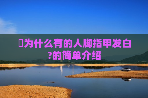 ​为什么有的人脚指甲发白?的简单介绍