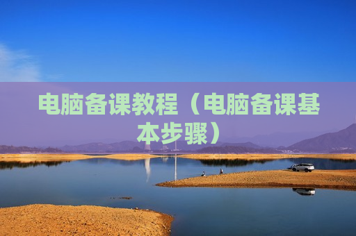 电脑备课教程（电脑备课基本步骤）