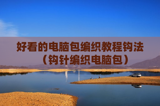 好看的电脑包编织教程钩法（钩针编织电脑包）