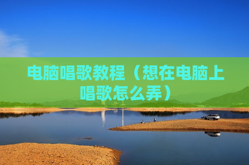 电脑唱歌教程（想在电脑上唱歌怎么弄）
