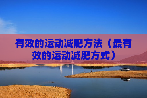 有效的运动减肥方法（最有效的运动减肥方式）