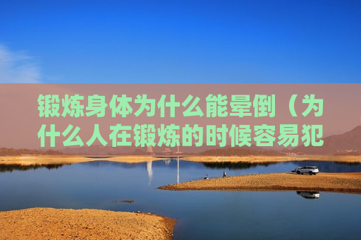 锻炼身体为什么能晕倒（为什么人在锻炼的时候容易犯困）
