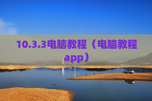 10.3.3电脑教程（电脑教程app）