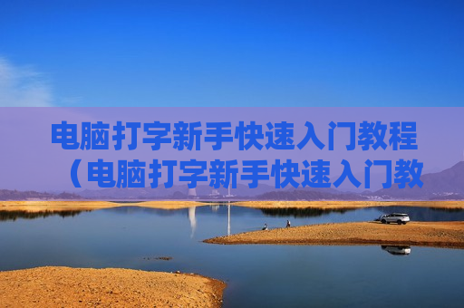 电脑打字新手快速入门教程（电脑打字新手快速入门教程视频）