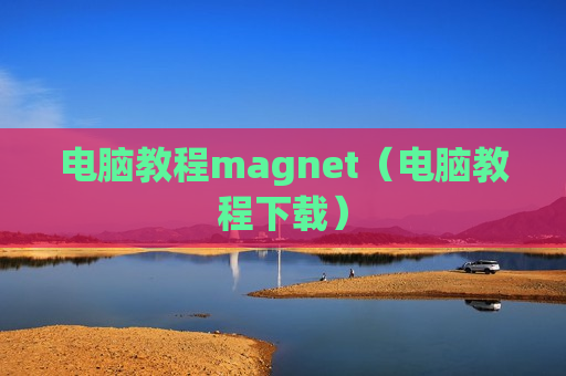 电脑教程magnet（电脑教程下载）