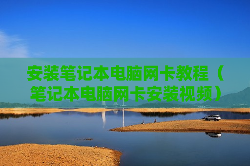 安装笔记本电脑网卡教程（笔记本电脑网卡安装视频）