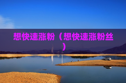 想快速涨粉（想快速涨粉丝）
