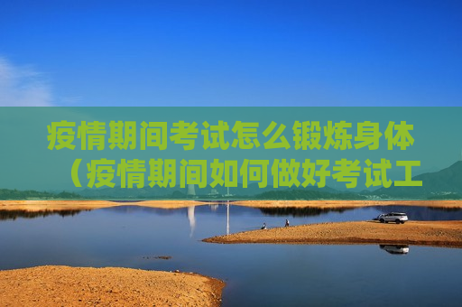 疫情期间考试怎么锻炼身体（疫情期间如何做好考试工作）