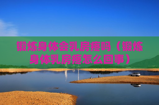 锻炼身体会乳房疼吗（锻炼身体乳房疼怎么回事）