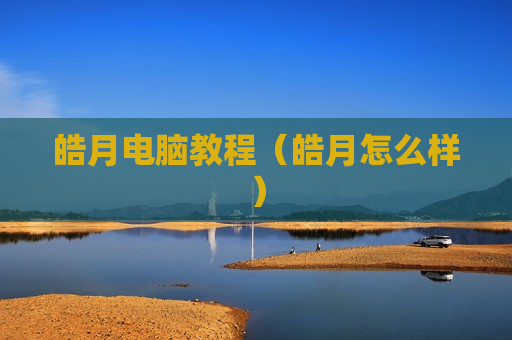 皓月电脑教程（皓月怎么样）
