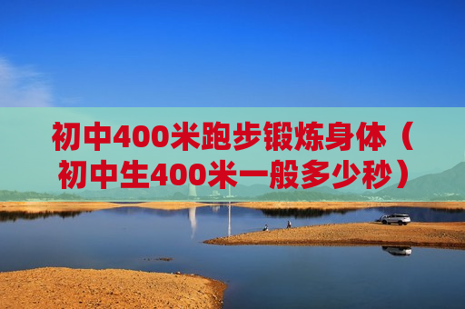 初中400米跑步锻炼身体（初中生400米一般多少秒）