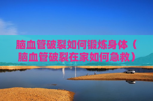 脑血管破裂如何锻炼身体（脑血管破裂在家如何急救）