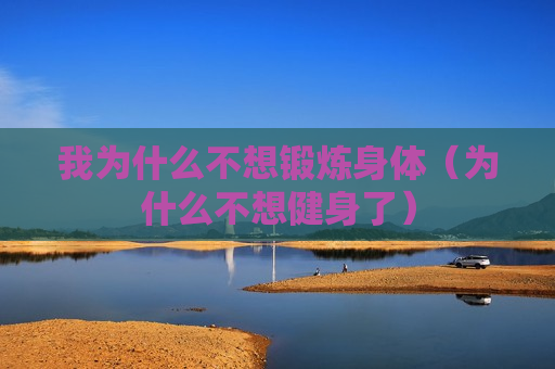 我为什么不想锻炼身体（为什么不想健身了）