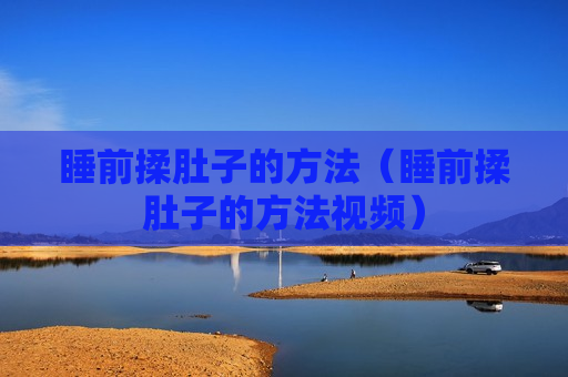睡前揉肚子的方法（睡前揉肚子的方法视频）