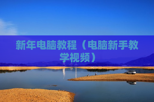 新年电脑教程（电脑新手教学视频）