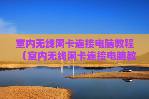 室内无线网卡连接电脑教程（室内无线网卡连接电脑教程图片）