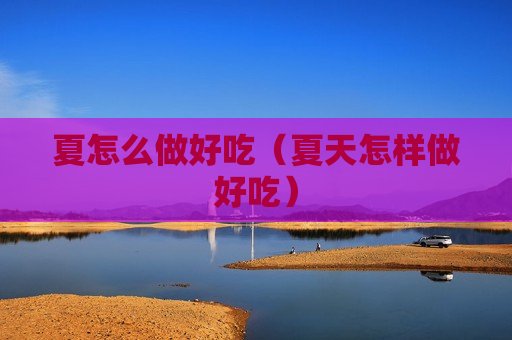 夏怎么做好吃（夏天怎样做好吃）