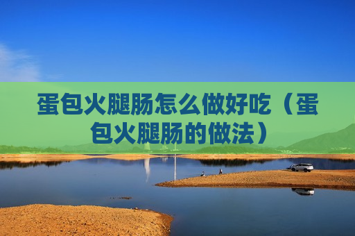 蛋包火腿肠怎么做好吃（蛋包火腿肠的做法）