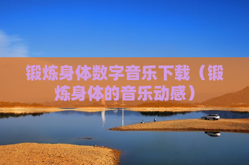锻炼身体数字音乐下载（锻炼身体的音乐动感）