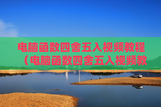 电脑函数四舍五入视频教程（电脑函数四舍五入视频教程）