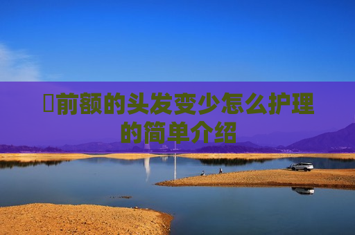 ​前额的头发变少怎么护理的简单介绍