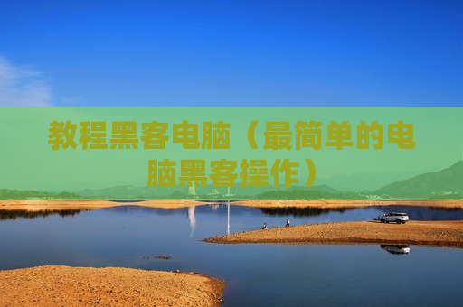 教程黑客电脑（最简单的电脑黑客操作）