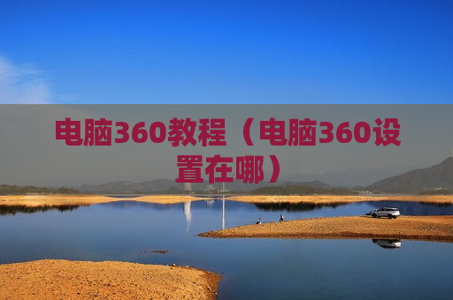 电脑360教程（电脑360设置在哪）