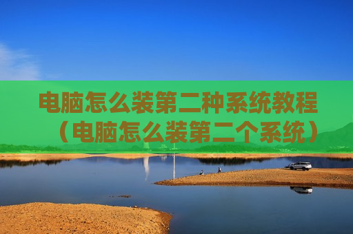 电脑怎么装第二种系统教程（电脑怎么装第二个系统）