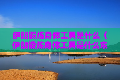 伊朗锻炼身体工具是什么（伊朗锻炼身体工具是什么东西）
