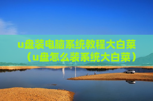 u盘装电脑系统教程大白菜（u盘怎么装系统大白菜）